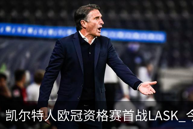 凯尔特人欧冠资格赛首战LASK 今晚8点开球