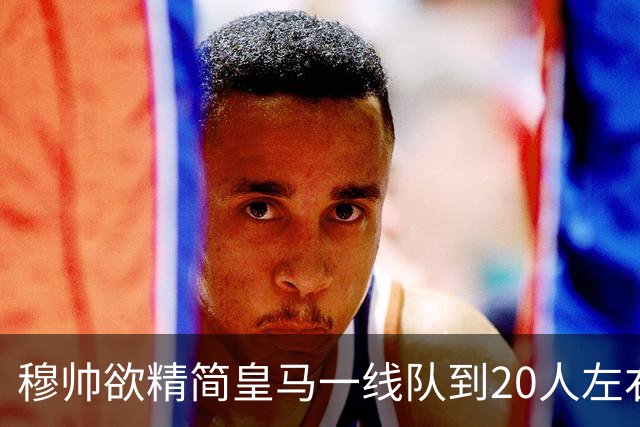 穆帅欲精简皇马一线队到20人左右，中场竞争白热化，进攻人员充足